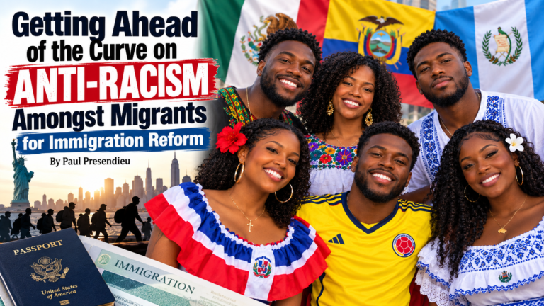 Getting Ahead of the Curve on Anti-Racism Amongst Migrants for Immigration Reform by Paul Presendieu